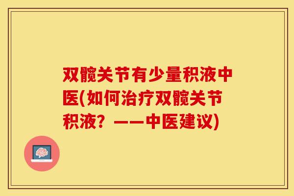 双髋关节有少量积液中医(如何治疗双髋关节积液？——中医建议)