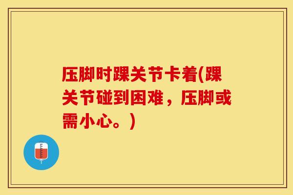 压脚时踝关节卡着(踝关节碰到困难，压脚或需小心。)