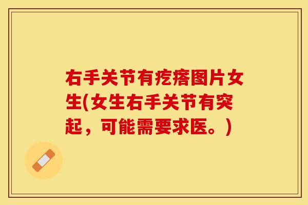 右手关节有疙瘩图片女生(女生右手关节有突起，可能需要求医。)