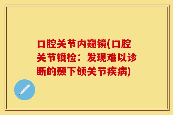 口腔关节内窥镜(口腔关节镜检：发现难以诊断的颞下颌关节疾病)
