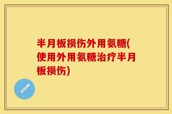 半月板损伤外用氨糖(使用外用氨糖治疗半月板损伤)
