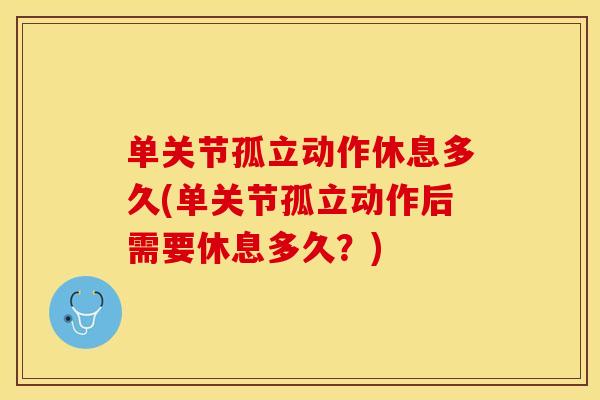 单关节孤立动作休息多久(单关节孤立动作后需要休息多久?)-第1张图片-关节保镖 单关节孤立动作休息多久(单关节孤立动作后需要休息多久?)-第1张图片-关节保镖