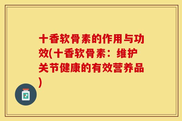 十香软骨素的作用与功效(十香软骨素：维护关节健康的有效营养品)