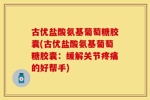 古优盐酸氨基葡萄糖胶囊(古优盐酸氨基葡萄糖胶囊：缓解关节疼痛的好帮手)