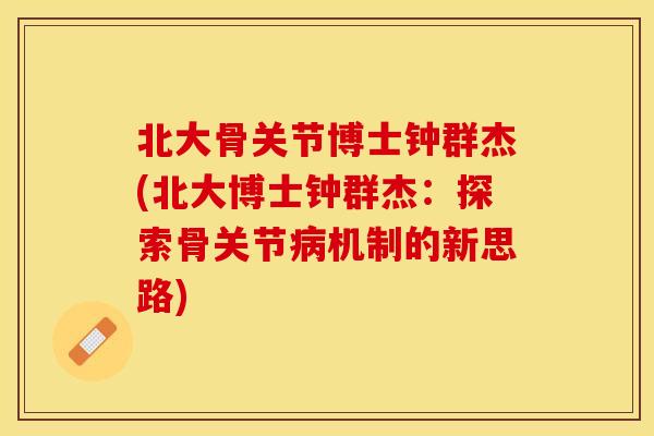 北大骨关节博士钟群杰(北大博士钟群杰：探索骨关节病机制的新思路)