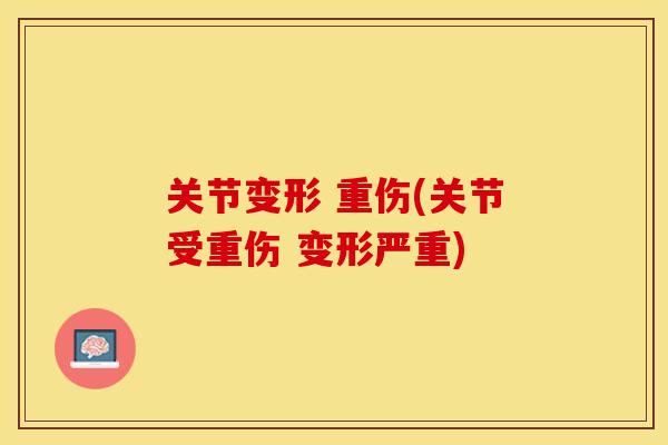 关节变形 重伤(关节受重伤 变形严重)