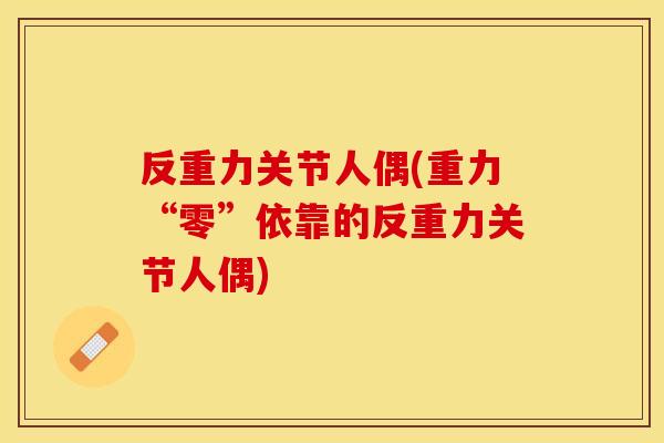 反重力关节人偶(重力“零”依靠的反重力关节人偶)-第1张图片-关节保镖