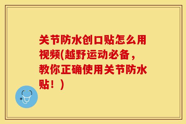 关节防水创口贴怎么用视频(越野运动必备，教你正确使用关节防水贴！)