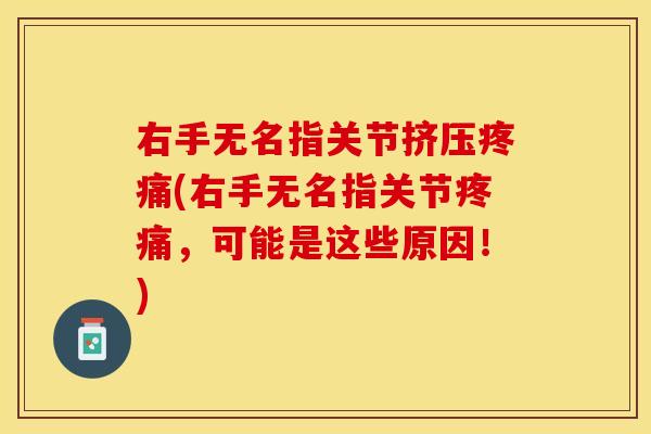 右手无名指关节挤压疼痛(右手无名指关节疼痛，可能是这些原因！)