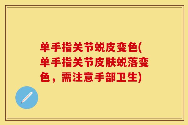 单手指关节蜕皮变色(单手指关节皮肤蜕落变色，需注意手部卫生)