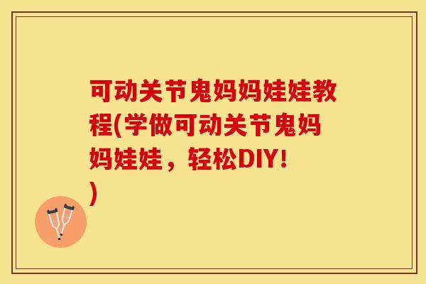 可动关节鬼妈妈娃娃教程(学做可动关节鬼妈妈娃娃，轻松DIY！)