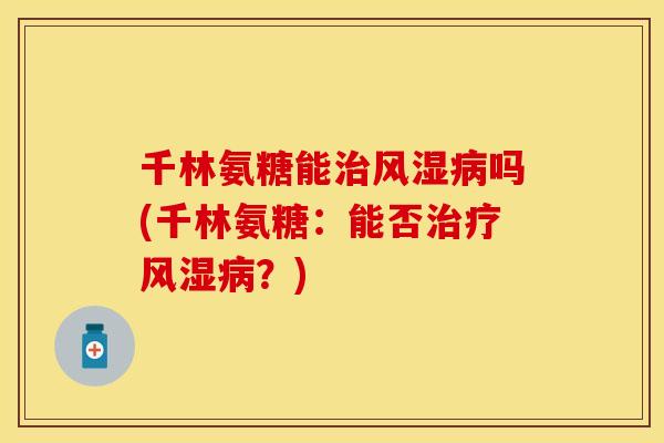 千林氨糖能治风湿病吗(千林氨糖：能否治疗风湿病？)