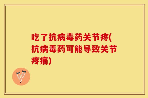 吃了抗病毒药关节疼(抗病毒药可能导致关节疼痛)