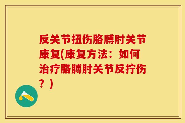 反关节扭伤胳膊肘关节康复(康复方法：如何治疗胳膊肘关节反拧伤？)