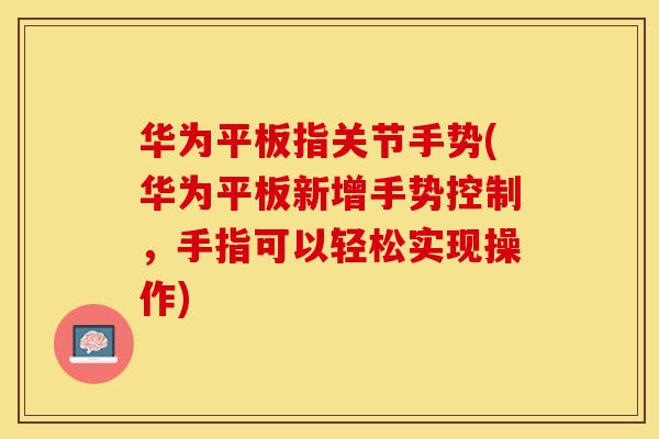 华为平板指关节手势(华为平板新增手势控制，手指可以轻松实现操作)