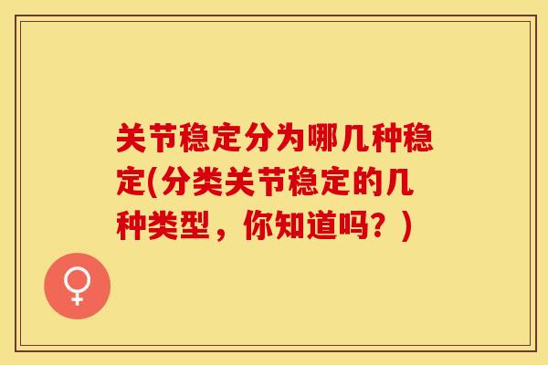 关节稳定分为哪几种稳定(分类关节稳定的几种类型，你知道吗？)