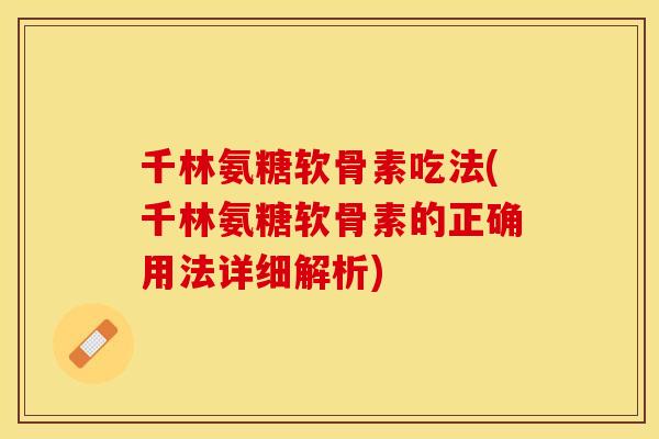 千林氨糖软骨素吃法(千林氨糖软骨素的正确用法详细解析)
