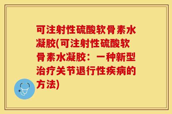 可注射性硫酸软骨素水凝胶(可注射性硫酸软骨素水凝胶：一种新型治疗关节退行性疾病的方法)