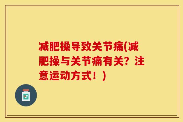减肥操导致关节痛(减肥操与关节痛有关？注意运动方式！)