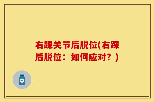 右踝关节后脱位(右踝后脱位：如何应对？)
