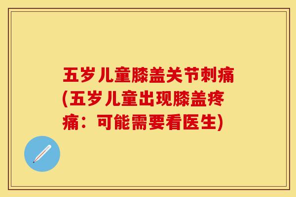 五岁儿童膝盖关节刺痛(五岁儿童出现膝盖疼痛：可能需要看医生)