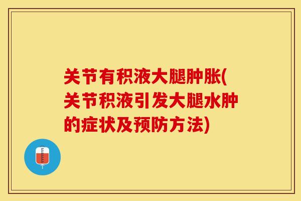 关节有积液大腿肿胀(关节积液引发大腿水肿的症状及预防方法)