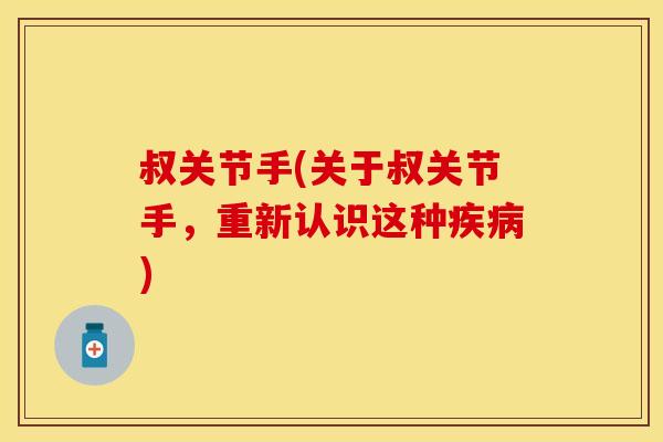 叔关节手(关于叔关节手,重新认识这种疾病)-第1张图片-关节保镖 叔关节手(关于叔关节手,重新认识这种疾病)-第1张图片-关节保镖