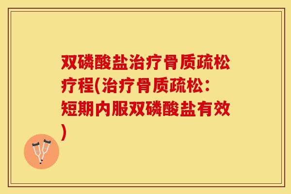 双磷酸盐治疗骨质疏松疗程(治疗骨质疏松：短期内服双磷酸盐有效)