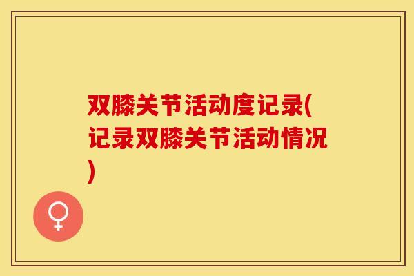 双膝关节活动度记录(记录双膝关节活动情况)