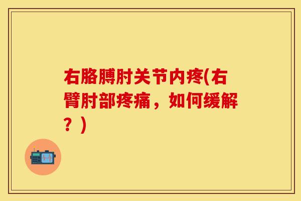 右胳膊肘关节内疼(右臂肘部疼痛，如何缓解？)