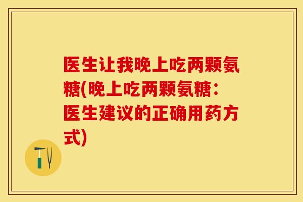 医生让我晚上吃两颗氨糖(晚上吃两颗氨糖：医生建议的正确用药方式)