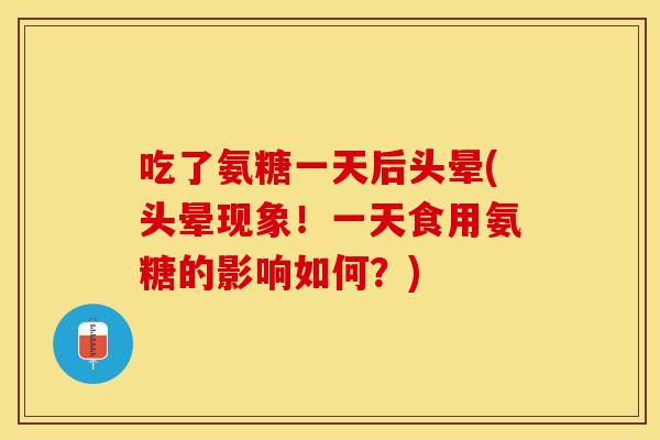 吃了氨糖一天后头晕(头晕现象！一天食用氨糖的影响如何？)
