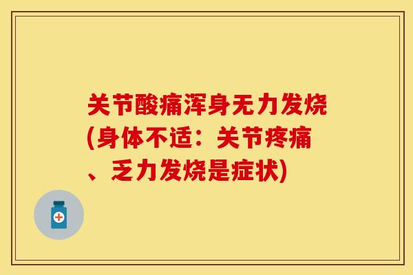 关节酸痛浑身无力发烧(身体不适：关节疼痛、乏力发烧是症状)