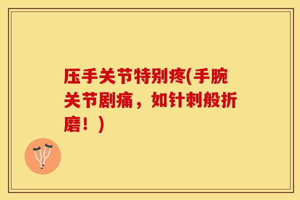 压手关节特别疼(手腕关节剧痛，如针刺般折磨！)