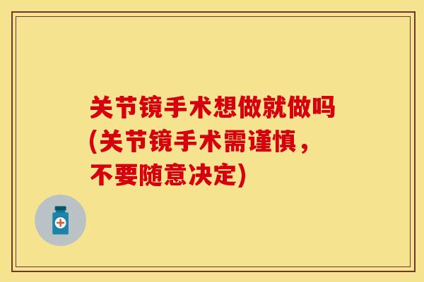 关节镜手术想做就做吗(关节镜手术需谨慎，不要随意决定)