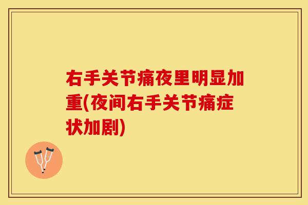 右手关节痛夜里明显加重(夜间右手关节痛症状加剧)