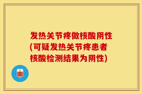 发热关节疼做核酸阴性(可疑发热关节疼患者核酸检测结果为阴性)