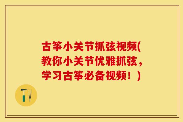 古筝小关节抓弦视频(教你小关节优雅抓弦，学习古筝必备视频！)