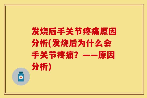 发烧后手关节疼痛原因分析(发烧后为什么会手关节疼痛？——原因分析)