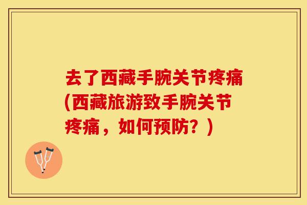 去了西藏手腕关节疼痛(西藏旅游致手腕关节疼痛，如何预防？)