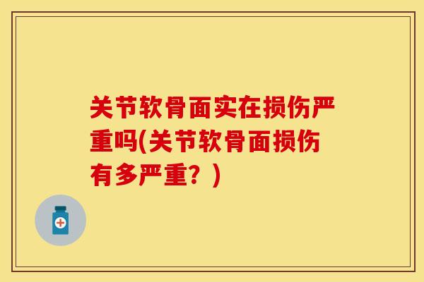 关节软骨面实在损伤严重吗(关节软骨面损伤有多严重？)