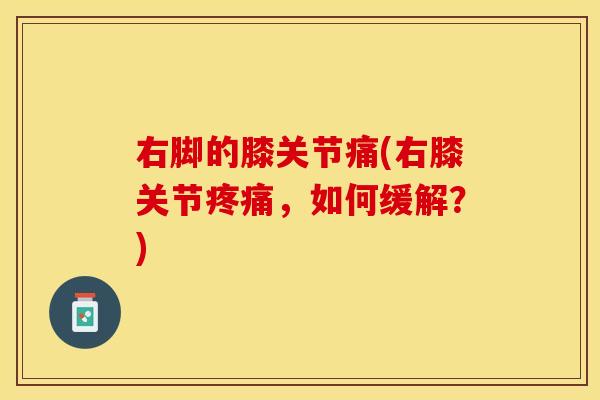 右脚的膝关节痛(右膝关节疼痛，如何缓解？)