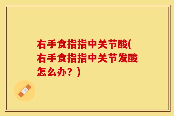 右手食指指中关节酸(右手食指指中关节发酸怎么办？)