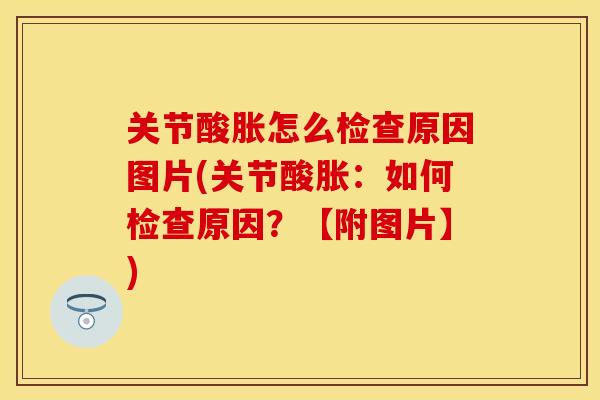 关节酸胀怎么检查原因图片(关节酸胀：如何检查原因？【附图片】)