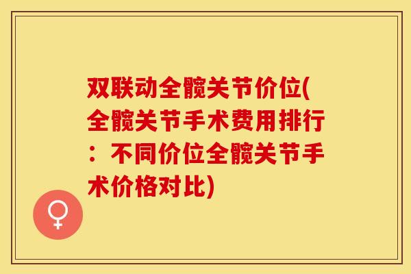 双联动全髋关节价位(全髋关节手术费用排行：不同价位全髋关节手术价格对比)