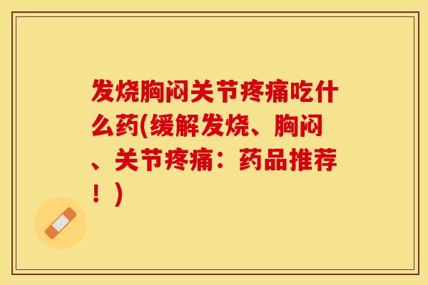 发烧胸闷关节疼痛吃什么药(缓解发烧、胸闷、关节疼痛：药品推荐！)