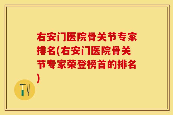 右安门医院骨关节专家排名(右安门医院骨关节专家荣登榜首的排名)