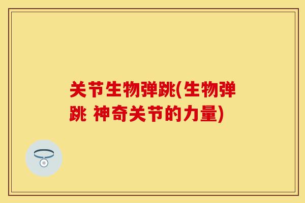 关节生物弹跳(生物弹跳 神奇关节的力量)