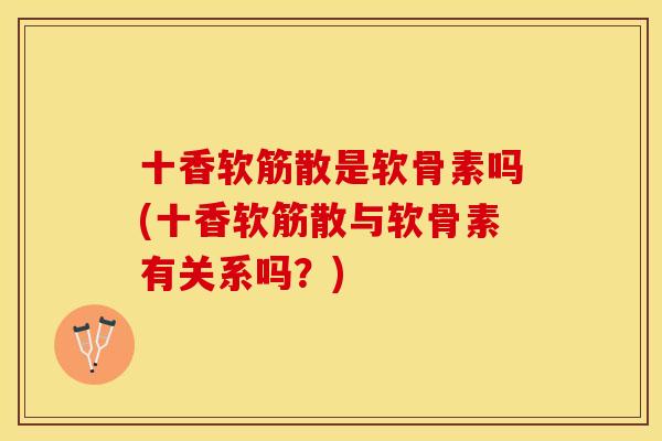 十香软筋散是软骨素吗(十香软筋散与软骨素有关系吗？)