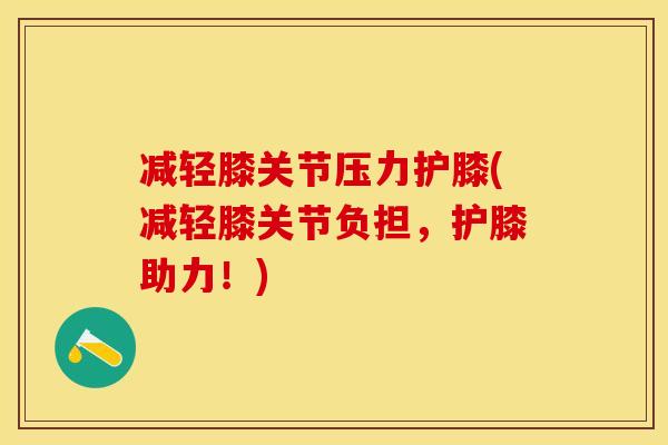 减轻膝关节压力护膝(减轻膝关节负担，护膝助力！)